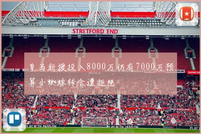 皇马新援投入8000万仍有7000万预算小蜘蛛转会遭拒绝