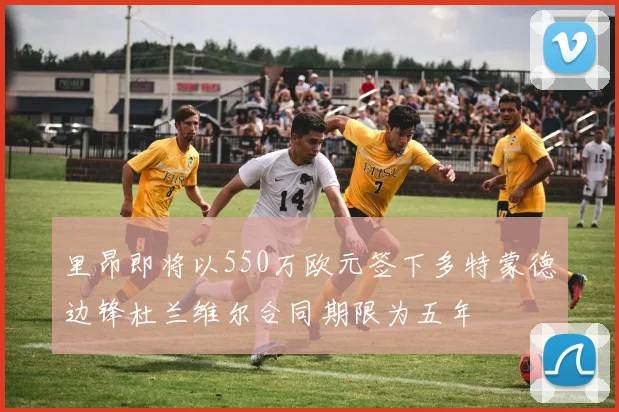 里昂即将以550万欧元签下多特蒙德边锋杜兰维尔合同期限为五年