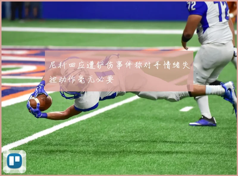 尼科回应遭铲伤事件称对手情绪失控动作毫无必要