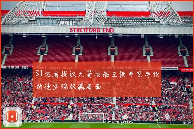 SI记者提议火箭快船互换申京与伦纳德实现双赢局面